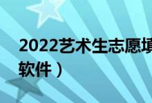 2022艺术生志愿填报app（靠谱的志愿填报软件）