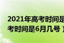 2021年高考时间是6月几号天津（2021年高考时间是6月几号）