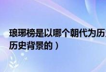 琅琊榜是以哪个朝代为历史背景的（琅琊榜是以哪个朝代为历史背景的）