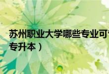 苏州职业大学哪些专业可专升本（苏州职业大学哪些专业可专升本）