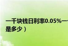 一千块钱日利率0.05%一个月是多少（一千块钱日利率0.05是多少）