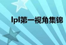 lpl第一视角集锦（lpl第一视角怎么看）