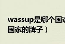 wassup是哪个国家的牌子（wassup是哪个国家的牌子）