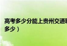 高考多少分能上贵州交通职业技术学院（2021录取分数线是多少）