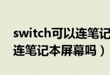 switch可以连笔记本显示屏吗（switch可以连笔记本屏幕吗）