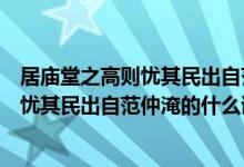 居庙堂之高则忧其民出自范仲淹的什么诗句（居庙堂之高则忧其民出自范仲淹的什么诗）