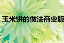 玉米饼的做法商业版（玉米饼的做法不发面）