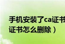 手机安装了ca证书怎么取消（手机安装了ca证书怎么删除）