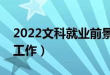 2022文科就业前景好的专业（哪些专业好找工作）