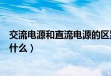 交流电源和直流电源的区别（交流电源和直流电源的区别是什么）