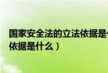 国家安全法的立法依据是什么的短视频（国家安全法的立法依据是什么）