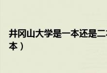 井冈山大学是一本还是二本院校（井冈山大学是一本还是二本）