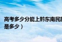 高考多少分能上黔东南民族职业技术学院（2021录取分数线是多少）