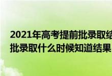 2021年高考提前批录取结果什么时候公布（2021高考提前批录取什么时候知道结果）