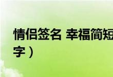 情侣签名 幸福简短8字（情侣签名幸福简短8字）