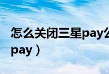 怎么关闭三星pay公交卡卡片（怎么关闭三星pay）