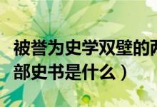 被誉为史学双壁的两部典籍是（史学双壁的两部史书是什么）