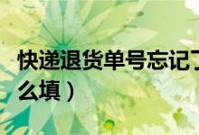 快递退货单号忘记了怎么办（快递退货单号怎么填）