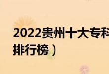 2022贵州十大专科学校排名（最新高职院校排行榜）