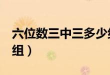 六位数三中三多少组（6个数字三中三是多少组）