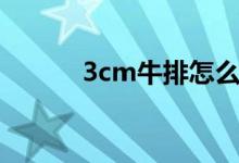 3cm牛排怎么煎（3cm是多长）