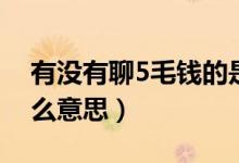 有没有聊5毛钱的是什么意思（聊5毛钱是什么意思）