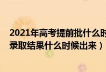 2021年高考提前批什么时候录取结束（2021高考提前批次录取结果什么时候出来）