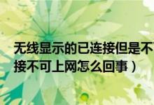 无线显示的已连接但是不可上网是什么意思（wifi显示已连接不可上网怎么回事）