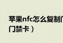 苹果nfc怎么复制门禁卡（苹果nfc如何复制门禁卡）