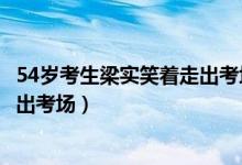 54岁考生梁实笑着走出考场励志故事（54岁考生梁实笑着走出考场）