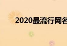 2020最流行网名（最火的网名盘点）