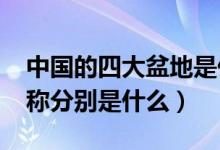 中国的四大盆地是什么?（中国四大盆地的名称分别是什么）