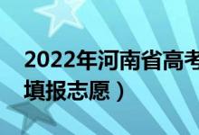 2022年河南省高考志愿填报时间（什么时候填报志愿）