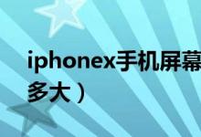 iphonex手机屏幕多大（iphonex手机屏幕多大）