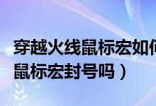 穿越火线鼠标宏如何设置逃避检测（穿越火线鼠标宏封号吗）