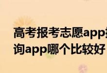 高考报考志愿app排行榜（2022高考志愿查询app哪个比较好）