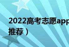 2022高考志愿app排行榜（好用靠谱的志愿推荐）