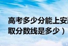 高考多少分能上安顺职业技术学院（2021录取分数线是多少）