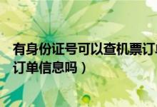 有身份证号可以查机票订单信息吗（有身份证号可以查机票订单信息吗）