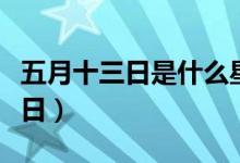 五月十三日是什么星座（五月十三日是什么节日）