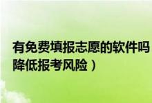 有免费填报志愿的软件吗（有什么免费志愿填报的软件可以降低报考风险）