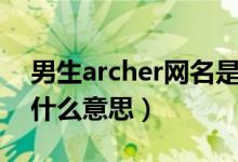 男生archer网名是什么意思（archer当网名什么意思）