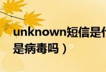 unknown短信是什么意思（unknown短信是病毒吗）