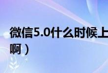 微信5.0什么时候上线（微信5.0什么时候发布啊）