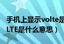 手机上显示volte是什么意思（手机上显示voLTE是什么意思）