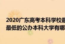 2020广东高考本科学校最低录取线（2022广东录取分数线最低的公办本科大学有哪些）