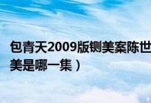 包青天2009版铡美案陈世美是哪一集（包青天之铡美案陈世美是哪一集）