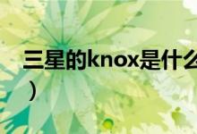 三星的knox是什么（三星KNOX是什么意思）