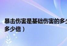 暴击伤害是基础伤害的多少倍2020（暴击伤害是基础伤害的多少倍）