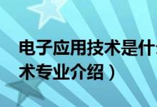 电子应用技术是什么专业（2022应用电子技术专业介绍）